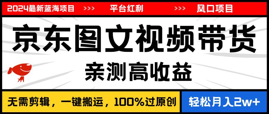 项目-2024最新蓝海项目，逛逛京东图文视频带货，无需剪辑，月入20000+骑士资源网(1)