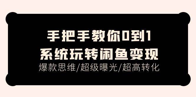 项目-手把手教你0到1系统玩转闲鱼变现，爆款思维/超级曝光/超高转化（15节课）骑士资源网(1)