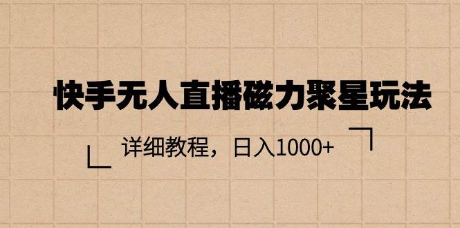 项目-快手无人直播磁力聚星玩法，详细教程，日入1000+骑士资源网(1)