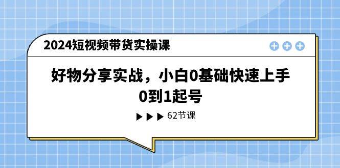 项目-2024短视频带货实操课，好物分享实战，小白0基础快速上手，0到1起号骑士资源网(1)