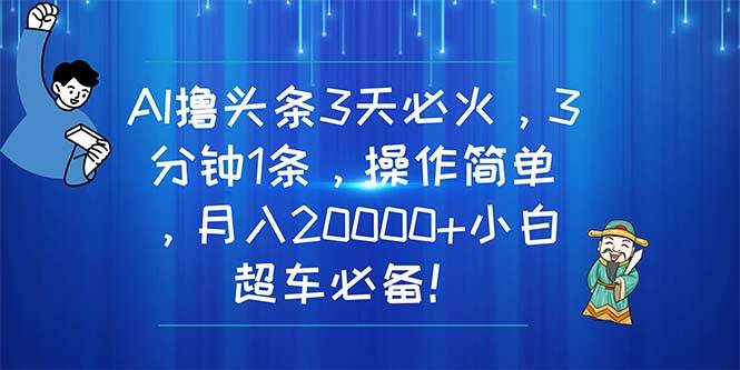 项目-AI撸头条3天必火，3分钟1条，操作简单，月入20000+小白超车必备！骑士资源网(1)