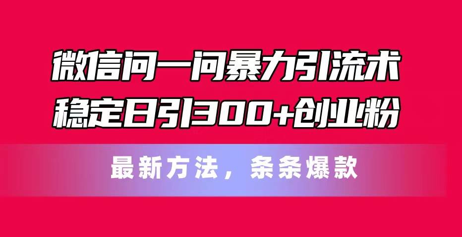 项目-微信问一问暴力引流术，稳定日引300+创业粉，最新方法，条条爆款骑士资源网(1)