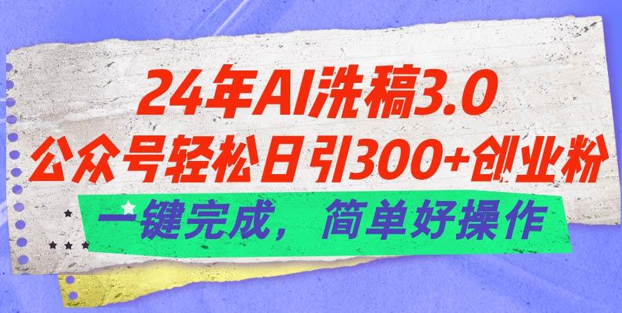 项目-24年Ai洗稿3.0，公众号轻松日引300+创业粉，一键完成，简单好操作骑士资源网(1)