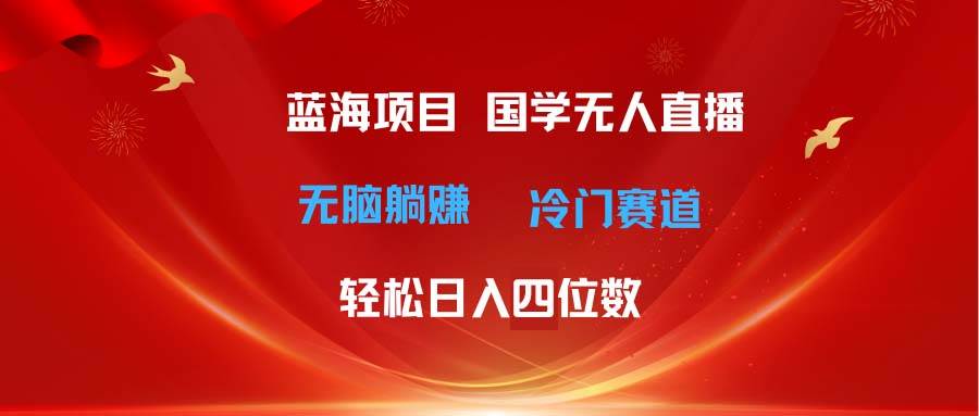 项目-超级蓝海项目 国学无人直播日入四位数 无脑躺赚冷门赛道 最新玩法骑士资源网(1)