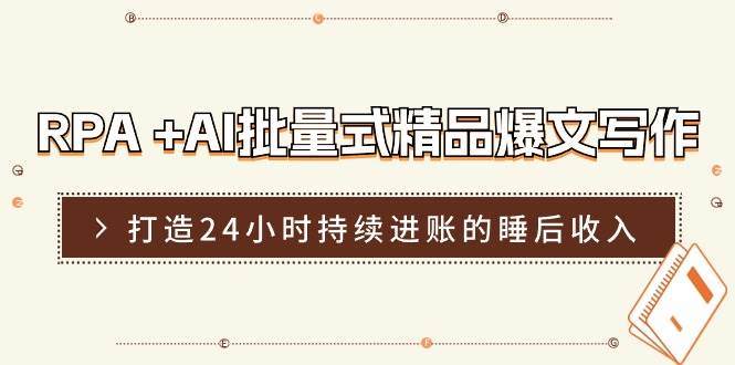 项目-RPA +AI批量式 精品爆文写作  日更实操营，打造24小时持续进账的睡后收入骑士资源网(1)