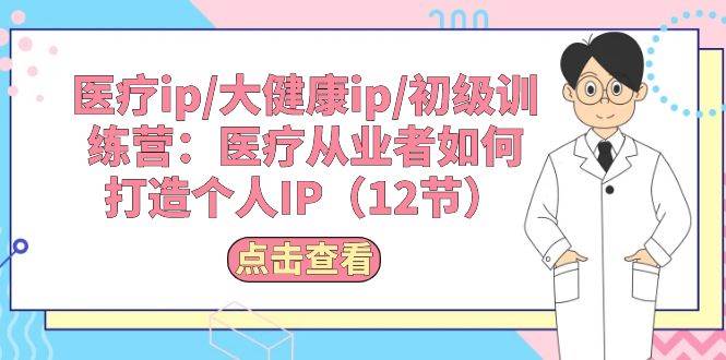 项目-医疗ip/大健康ip/初级训练营：医疗从业者如何打造个人IP（12节）骑士资源网(1)