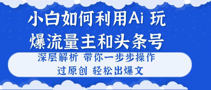 项目-小白如何利用Ai，完爆流量主和头条号 深层解析，一步步操作，过原创出爆文骑士资源网(1)