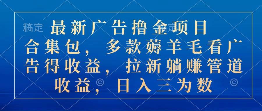 项目-最新广告撸金项目合集包，多款薅羊毛看广告收益 拉新管道收益，日入三为数骑士资源网(1)