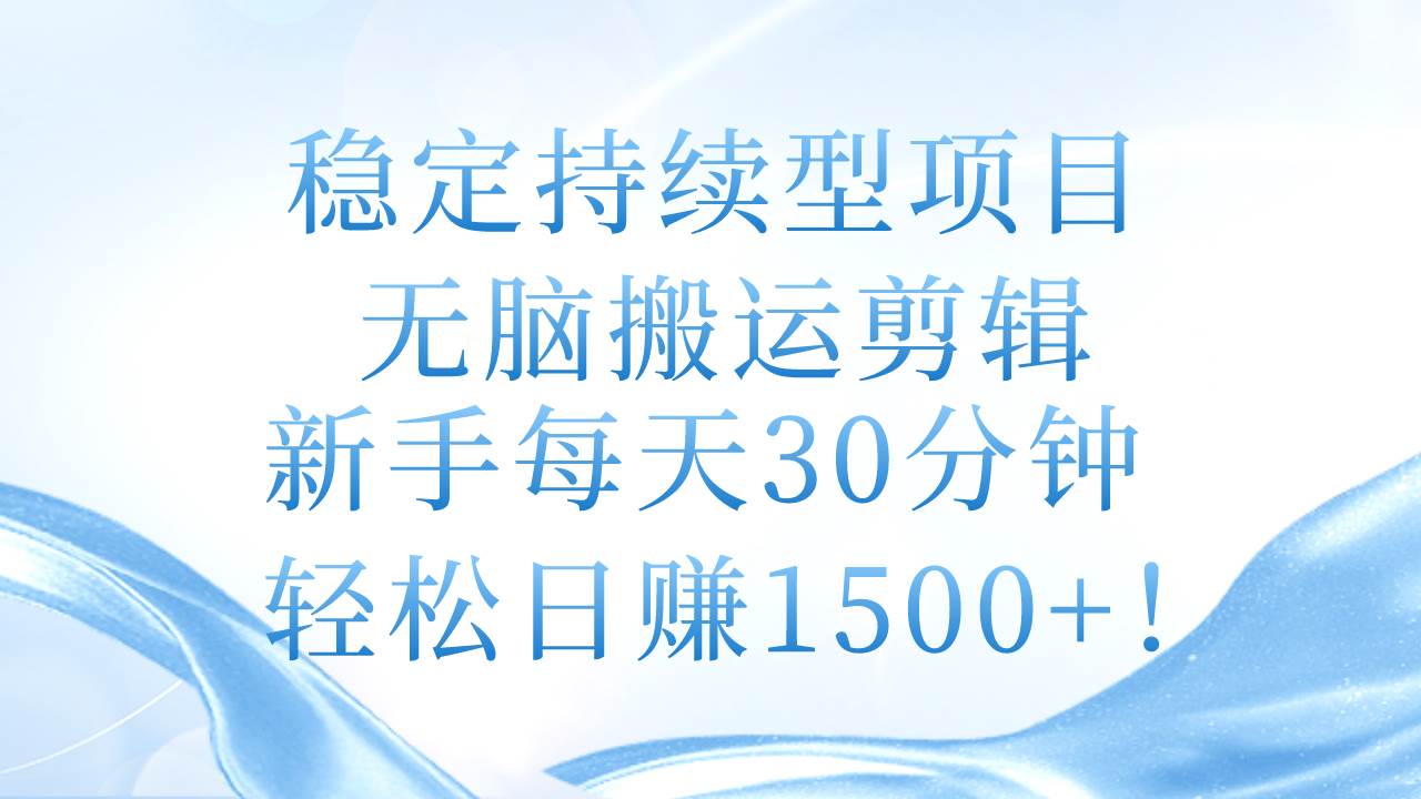 项目-稳定持续型项目，无脑搬运剪辑，新手每天30分钟，轻松日赚1500+！骑士资源网(1)