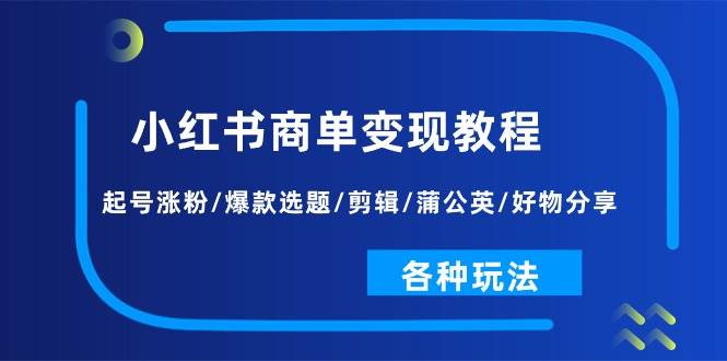 项目-小红书商单变现教程：起号涨粉/爆款选题/剪辑/蒲公英/好物分享/各种玩法骑士资源网(1)