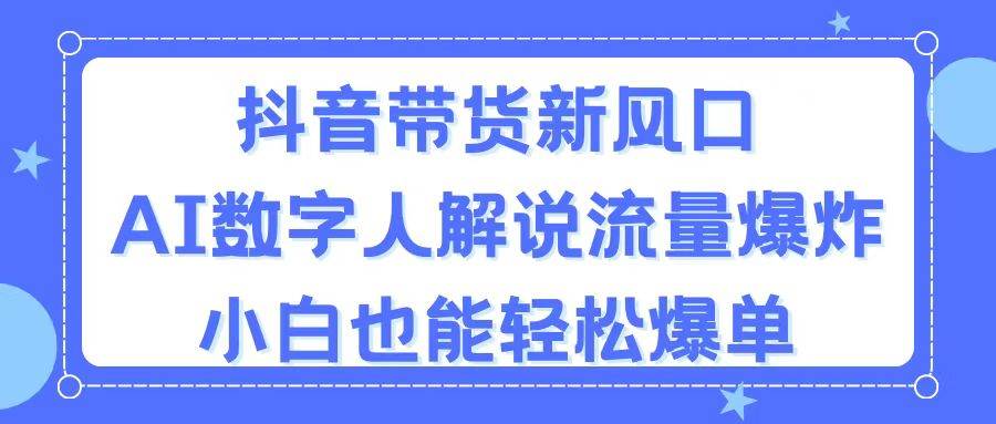 项目-抖音带货新风口，AI数字人解说，流量爆炸，小白也能轻松爆单骑士资源网(1)