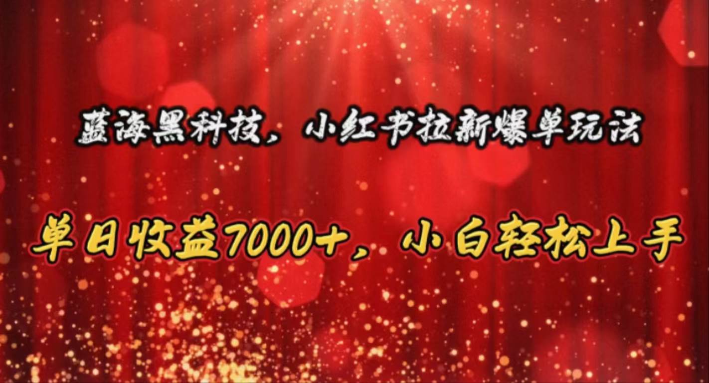 项目-蓝海黑科技，小红书拉新爆单玩法，单日收益7000+，小白轻松上手骑士资源网(1)