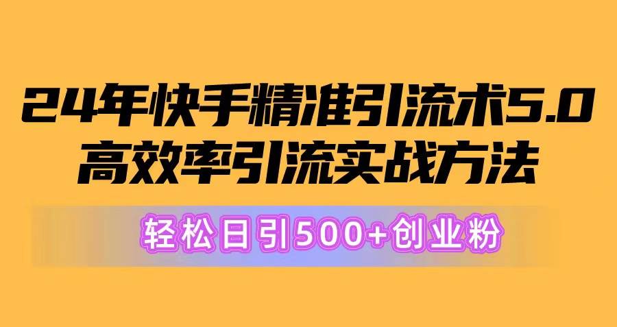 项目-24年快手精准引流术5.0，高效率引流实战方法，轻松日引500+创业粉骑士资源网(1)