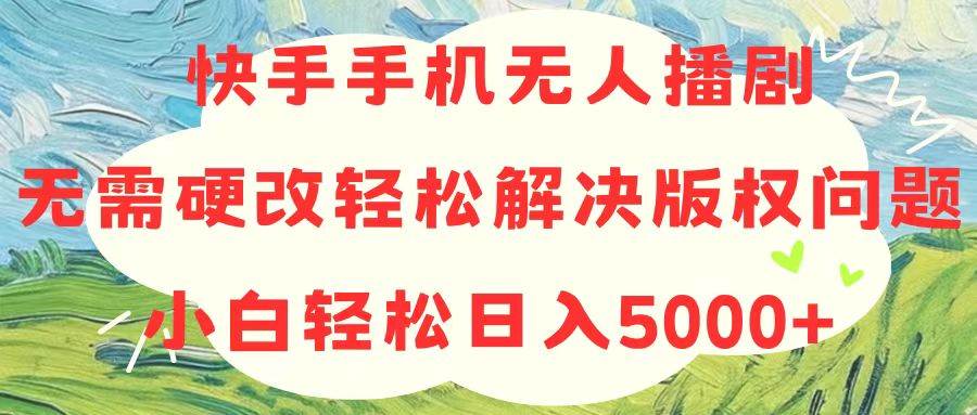 项目-快手手机无人播剧，无需硬改，轻松解决版权问题，小白轻松日入5000+骑士资源网(1)