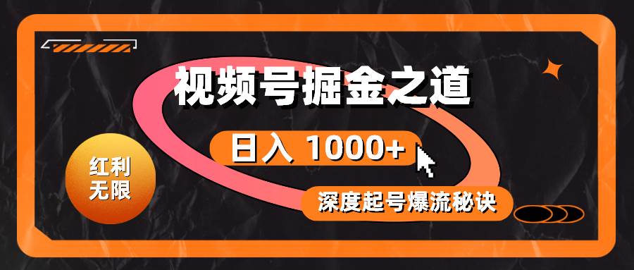 项目-红利无限！视频号掘金之道，深度解析起号爆流秘诀，轻松实现日入 1000+！骑士资源网(1)