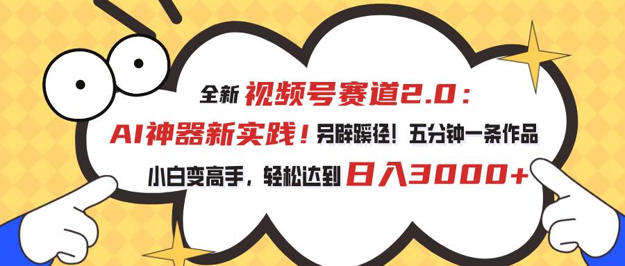 项目-视频号赛道2.0：AI神器新实践！另辟蹊径！五分钟一条作品，小白变高手&#8230;骑士资源网(1)