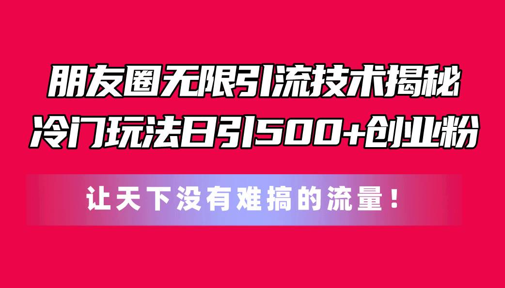 项目-朋友圈无限引流技术揭秘，一个冷门玩法日引500+创业粉，让天下没有难搞&#8230;骑士资源网(1)