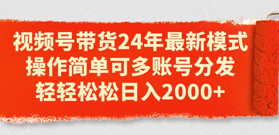 项目-视频号带货24年最新模式，操作简单可多账号分发，轻轻松松日入2000+骑士资源网(1)