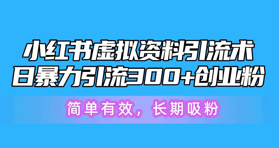 项目-小红书虚拟资料引流术，日暴力引流300+创业粉，简单有效，长期吸粉骑士资源网(1)