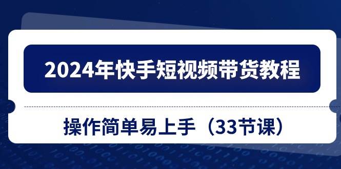 项目-2024年快手短视频带货教程，操作简单易上手（33节课）骑士资源网(1)