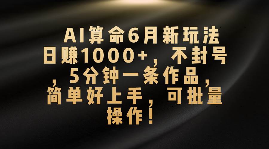 项目-AI算命6月新玩法，日赚1000+，不封号，5分钟一条作品，简单好上手，可&#8230;骑士资源网(1)