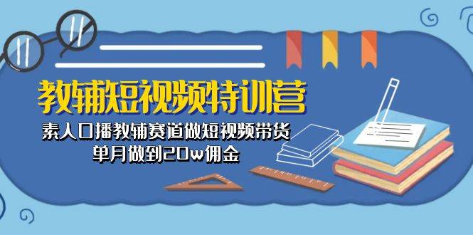 项目-教辅-短视频特训营： 素人口播教辅赛道做短视频带货，单月做到20w佣金骑士资源网(1)