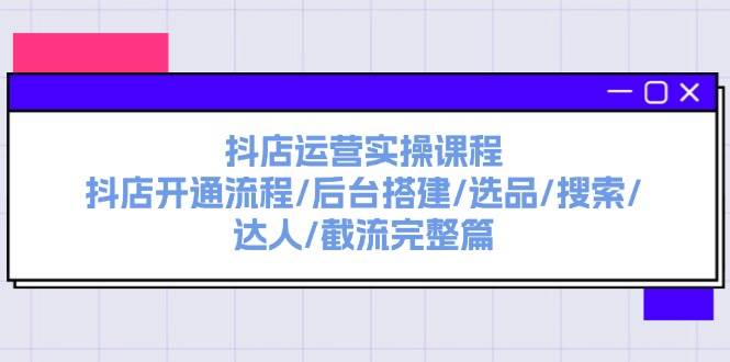 项目-抖店运营实操课程：抖店开通流程/后台搭建/选品/搜索/达人/截流完整篇骑士资源网(1)