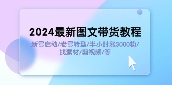 项目-2024最新图文带货教程:新号启动/老号转型/半小时涨3000粉/找素材/剪辑骑士资源网(1) 项目-2024最新图文带货教程:新号启动/老号转型/半小时涨3000粉/找素材/剪辑骑士资源网(1)