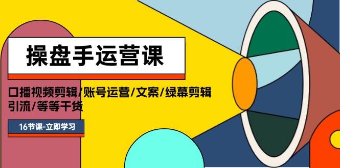 项目-操盘手运营课程：口播视频剪辑/账号运营/文案/绿幕剪辑/引流/干货/16节骑士资源网(1)