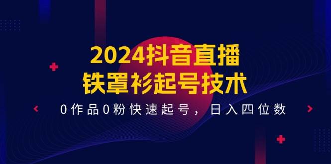 项目-2024抖音直播-铁罩衫起号技术，0作品0粉快速起号，日入四位数（14节课）骑士资源网(1)