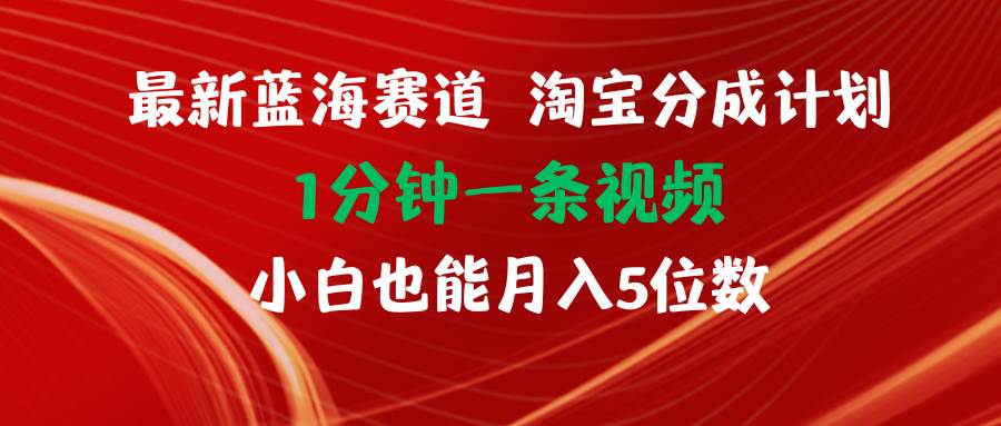项目-最新蓝海项目淘宝分成计划1分钟1条视频小白也能月入五位数骑士资源网(1)