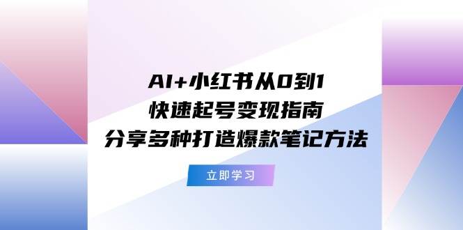 项目-AI+小红书从0到1快速起号变现指南：分享多种打造爆款笔记方法骑士资源网(1)