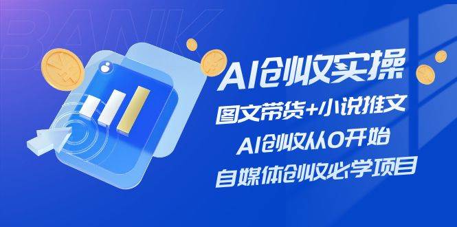 项目-AI创收实操—图文带货+小说推文，AI创收从0开始，自媒体创收必学项目骑士资源网(1)