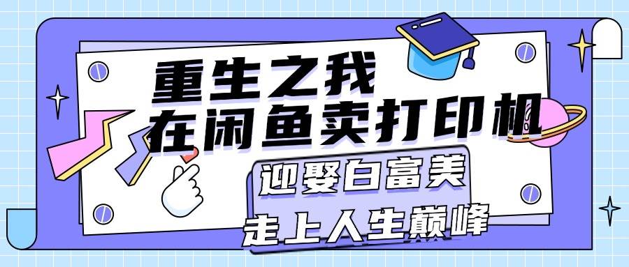 项目-重生之我在闲鱼卖打印机，月入过万，迎娶白富美，走上人生巅峰骑士资源网(1)