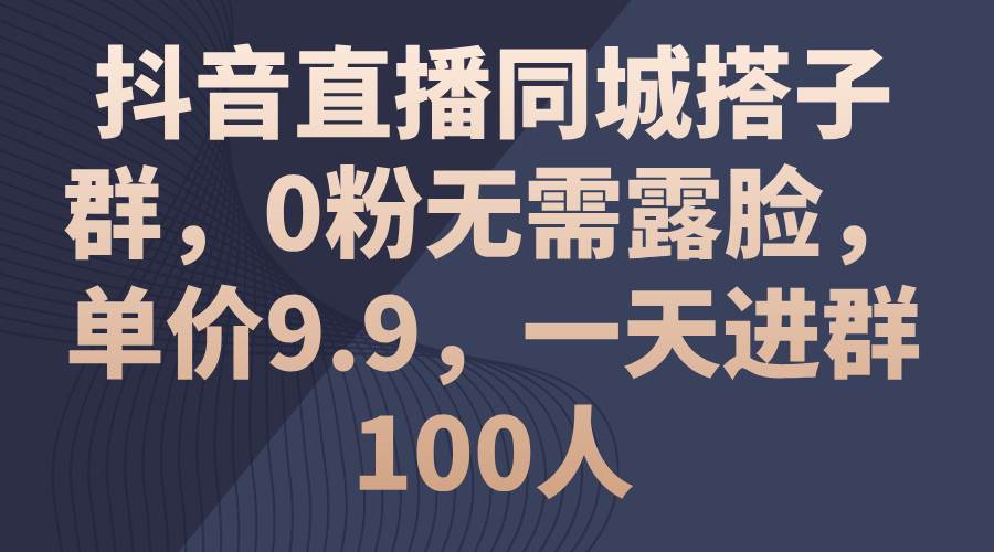 项目-抖音直播同城搭子群，0粉无需露脸，单价9.9，一天进群100人骑士资源网(1)