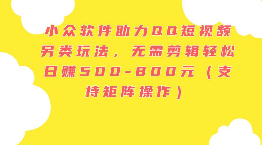 项目-小众软件助力QQ短视频另类玩法,无需剪辑轻松日赚500-800元(支持矩阵…骑士资源网(1) 项目-小众软件助力QQ短视频另类玩法,无需剪辑轻松日赚500-800元(支持矩阵…骑士资源网(1)