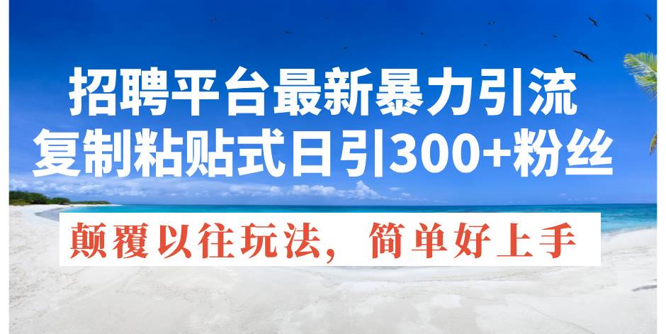 项目-招聘平台最新暴力引流，复制粘贴式日引300+粉丝，颠覆以往垃圾玩法，简&#8230;骑士资源网(1)