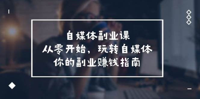 项目-自媒体-副业课,从0开始,玩转自媒体——你的副业赚钱指南(58节课)骑士资源网(1) 项目-自媒体-副业课,从0开始,玩转自媒体——你的副业赚钱指南(58节课)骑士资源网(1)