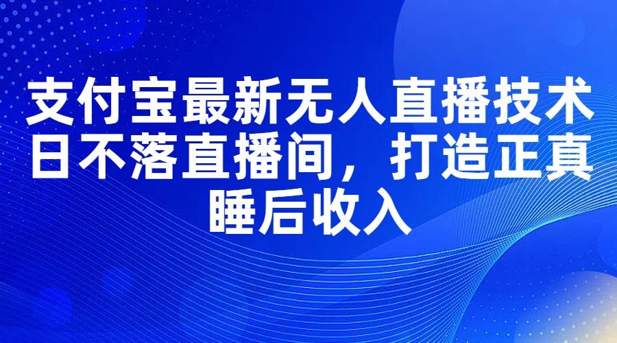项目-支付宝最新无人直播技术，日不落直播间，打造正真睡后收入骑士资源网(1)