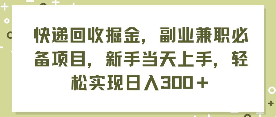 项目-快递回收掘金,副业兼职必备项目,新手当天上手,轻松实现日入300+骑士资源网(1) 项目-快递回收掘金,副业兼职必备项目,新手当天上手,轻松实现日入300+骑士资源网(1)