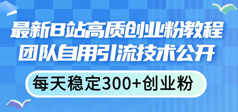 项目-最新B站高质创业粉教程，团队自用引流技术公开骑士资源网(1)