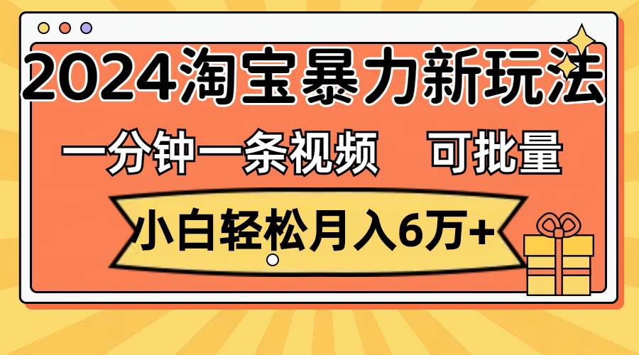 项目-一分钟一条视频，小白轻松月入6万+，2024淘宝暴力新玩法，可批量放大收益骑士资源网(1)